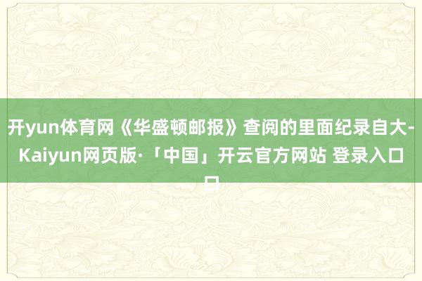 开yun体育网《华盛顿邮报》查阅的里面纪录自大-Kaiyun