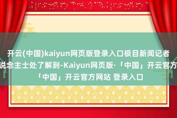 开云(中国)kaiyun网页版登录入口极目新闻记者从当地官方
