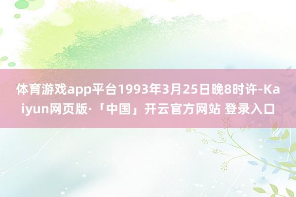体育游戏app平台1993年3月25日晚8时许-Kaiyun