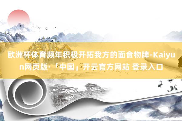 欧洲杯体育频年积极开拓我方的面食物牌-Kaiyun网页版·「