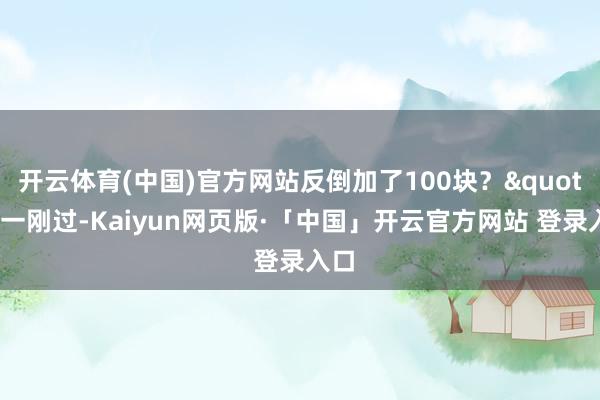 开云体育(中国)官方网站反倒加了100块？&quot