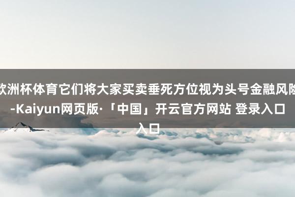 欧洲杯体育它们将大家买卖垂死方位视为头号金融风险-Kaiyu
