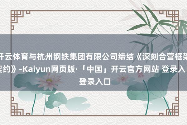 开云体育与杭州钢铁集团有限公司缔结《深刻合营框架契约》-Ka