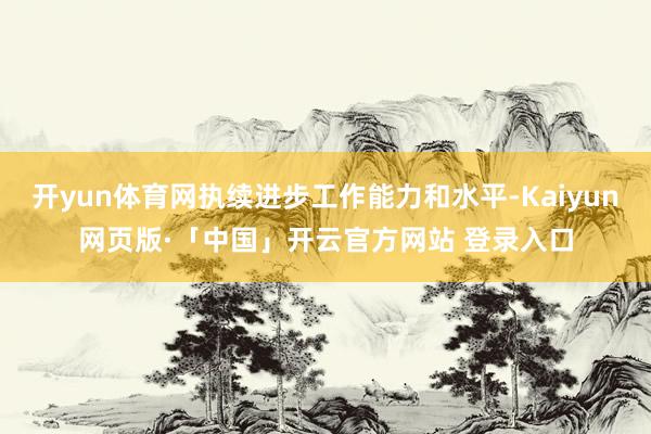开yun体育网执续进步工作能力和水平-Kaiyun网页版·「
