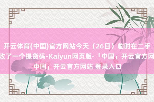 开云体育(中国)官方网站今天（26日）临时在二手网站高潮价收