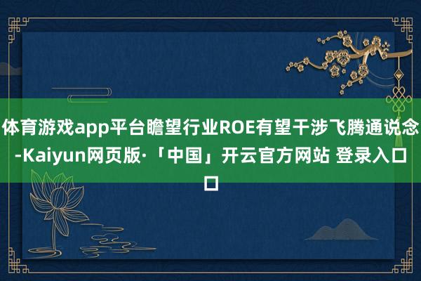 体育游戏app平台瞻望行业ROE有望干涉飞腾通说念-Kaiy