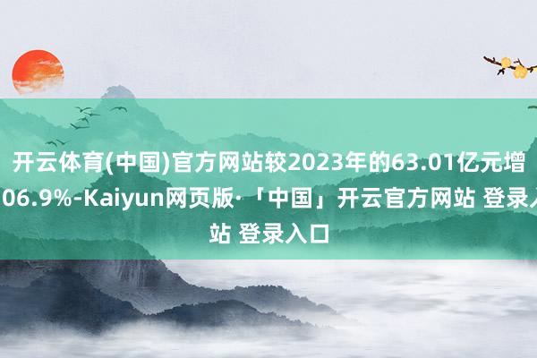 开云体育(中国)官方网站较2023年的63.01亿元增长10