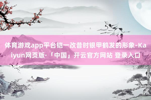体育游戏app平台铠一改昔时银甲鹤发的形象-Kaiyun网页