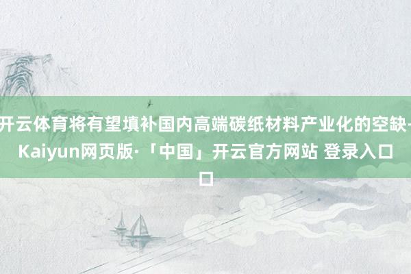 开云体育将有望填补国内高端碳纸材料产业化的空缺-Kaiyun
