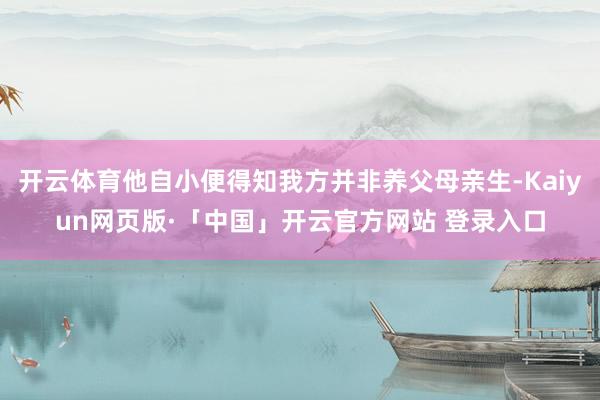开云体育他自小便得知我方并非养父母亲生-Kaiyun网页版·