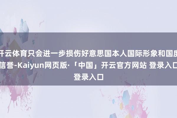 开云体育只会进一步损伤好意思国本人国际形象和国度信誉-Kai