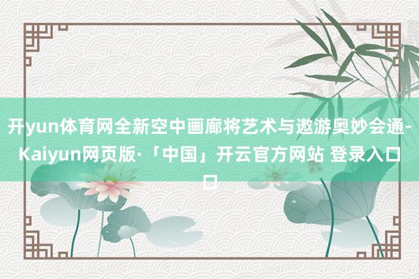 开yun体育网全新空中画廊将艺术与遨游奥妙会通-Kaiyun