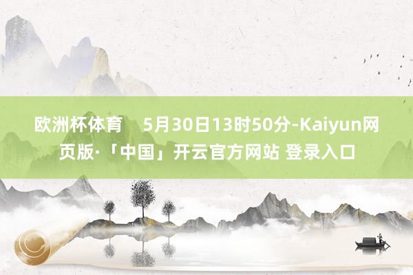 欧洲杯体育    5月30日13时50分-Kaiyun网页版