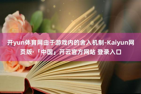 开yun体育网由于游戏内的舍入机制-Kaiyun网页版·「中