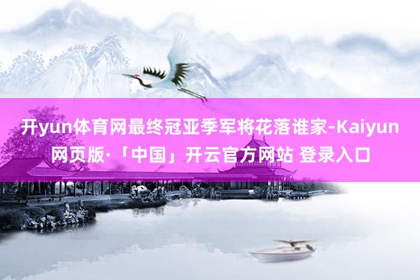 开yun体育网最终冠亚季军将花落谁家-Kaiyun网页版·「